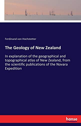 The Geology of New Zealand: In explanation of the geographical and topographical atlas of New Zealand, from the scientific publications of the Novara Expedition