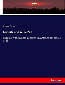 Leibnitz und seine Zeit: Populäre Vorlesungen gehalten im Anfange des Jahres 1869