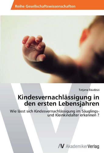 Kindesvernachlässigung in den ersten Lebensjahren: Wie lässt sich Kindesvernachlässigung im Säuglings- und Kleinkindalter erkennen ?