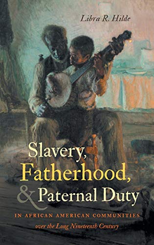 Slavery, Fatherhood, and Paternal Duty in African American Communities over the Long Nineteenth Century (John Hope Franklin Series in African American History and Culture)