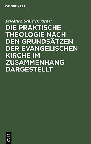 Die praktische Theologie nach den Grundsätzen der evangelischen Kirche im Zusammenhang dargestellt: Aus Schleiermachers handschriftlichem Nachlasse ... Sämmtliche Werke. Abteilung 1: Zur Theologie)