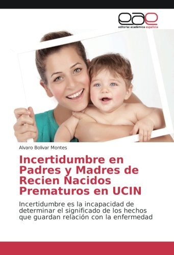 Incertidumbre en Padres y Madres de Recien Nacidos Prematuros en UCIN: Incertidumbre es la incapacidad de determinar el significado de los hechos que guardan relación con la enfermedad