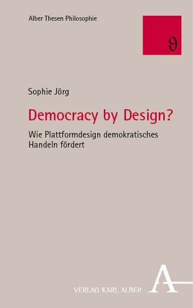 Democracy by Design?: Wie Plattformdesign demokratisches Handeln fördert (Alber Thesen Philosophie)