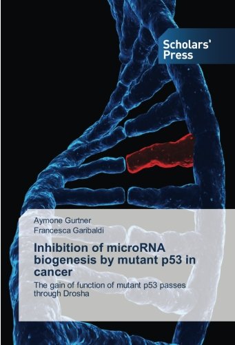 Inhibition of microRNA biogenesis by mutant p53 in cancer: The gain of function of mutant p53 passes through Drosha