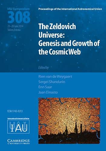 The Zeldovich Universe (IAU S308): Genesis and Growth of the Cosmic Web: Genesis and Growth of the Cosmic Web: Proceedings of the 308th Symposium on ... Astronomical Union Symposia and Colloquia)
