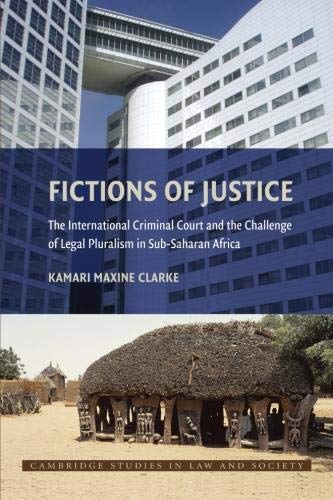 Fictions of Justice: The International Criminal Court and the Challenge of Legal Pluralism in Sub-Saharan Africa (Cambridge Studies in Law and Society)