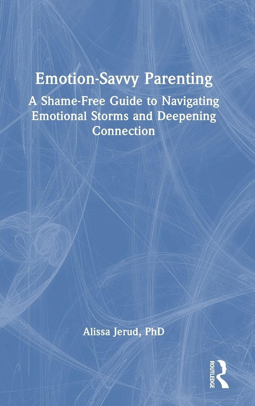 Emotion-Savvy Parenting: A Shame-Free Guide to Navigating Emotional Storms and Deepening Connection