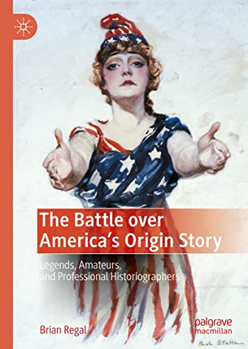 The Battle over America's Origin Story: Legends, Amateurs, and Professional Historiographers