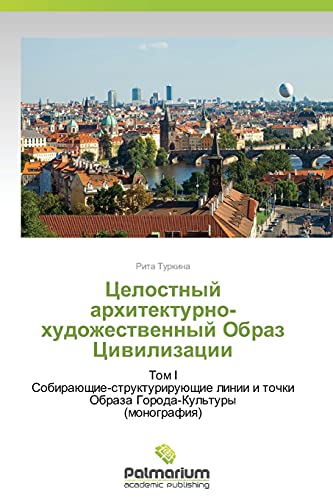 Tselostnyy arkhitekturno-khudozhestvennyy Obraz Tsivilizatsii: Tom I Sobirayushchie-strukturiruyushchie linii i tochki Obraza Goroda-Kul'tury (monografiya)