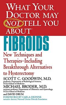 What Your Doctor May Not Tell You About Fibroids: New Techniques and Therapies-Including Breakthrough Alternatives to Hysterectomy (What Your Doctor May Not Tell You About...(Paperback))