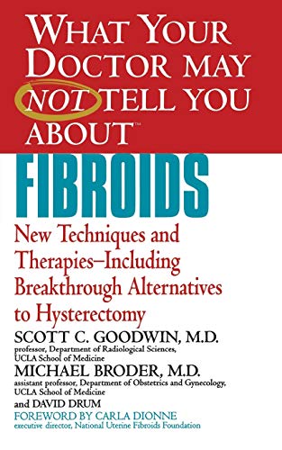 What Your Doctor May Not Tell You About Fibroids: New Techniques and Therapies-Including Breakthrough Alternatives to Hysterectomy (What Your Doctor May Not Tell You About...(Paperback))