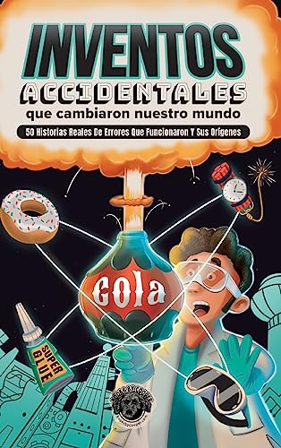Inventos Accidentales Que Cambiaron Nuestro Mundo: 50 historias reales de errores que funcionaron y sus orígenes