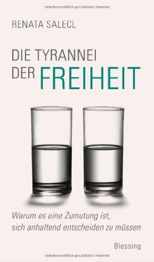 Die Tyrannei der Freiheit: Warum es eine Zumutung ist, sich anhaltend entscheiden zu müssen