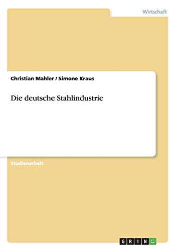 Die deutsche Stahlindustrie. Eine wirtschaftliche Betrachtung