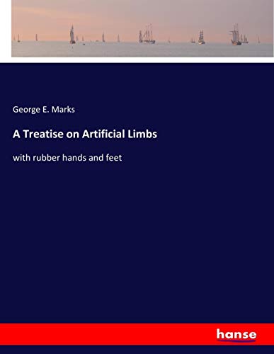 A Treatise on Artificial Limbs: with rubber hands and feet