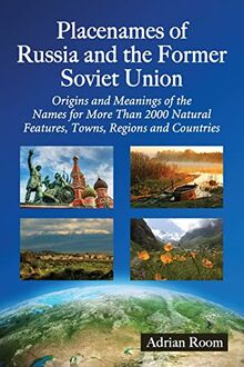 Placenames of Russia and the Former Soviet Union: Origins and Meanings of the Names for More Than 2000 Natural Features, Towns, Regions and Countries