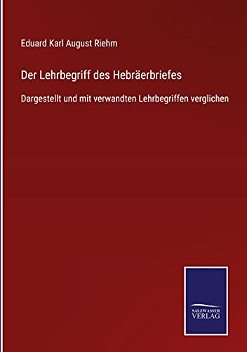 Der Lehrbegriff des Hebräerbriefes: Dargestellt und mit verwandten Lehrbegriffen verglichen