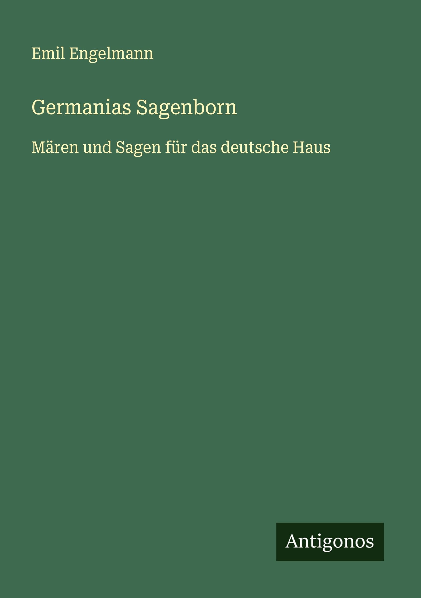 Germanias Sagenborn: Mären und Sagen für das deutsche Haus