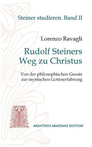 Rudolf Steiners Weg zu Christus: Von der philosophischen Gnosis zur mystischen Gotteserfahrung (Akanthos Akademie Edition. Reihe Steiner studieren)
