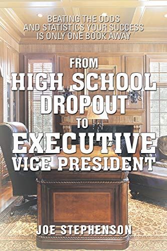 From High School Dropout to Executive Vice President: Beating the Odds and Statistics Your Success Is Only One Book Away