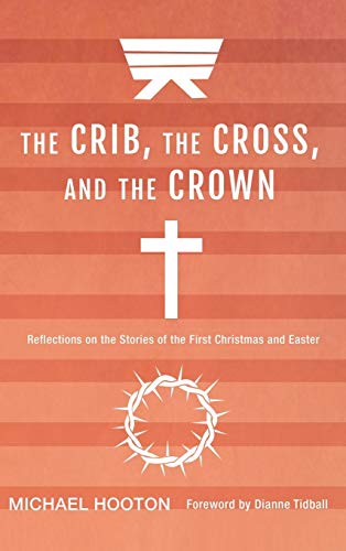 The Crib, the Cross, and the Crown: Reflections on the Stories of the First Christmas and Easter