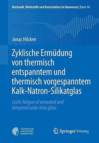 Zyklische Ermüdung von thermisch entspanntem und thermisch vorgespanntem Kalk-Natron-Silikatglas: Cyclic fatigue of annealed and tempered soda-lime ... und Konstruktion im Bauwesen, Band 44)