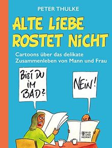 Alte Liebe rostet nicht: Cartoons über das delikate Zusammenleben von Mann und Frau