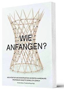 A wie anstiften: Konstruktion im Ersten Jahreskurs von Annette Spiro, ETH Zürich