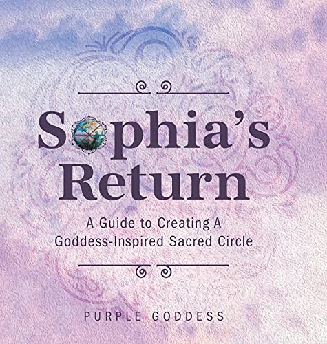 Sophia's Return: A Guide to Creating A Goddess-Inspired Sacred Circle