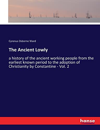 The Ancient Lowly: a history of the ancient working people from the earliest known period to the adoption of Christianity by Constantine - Vol. 2