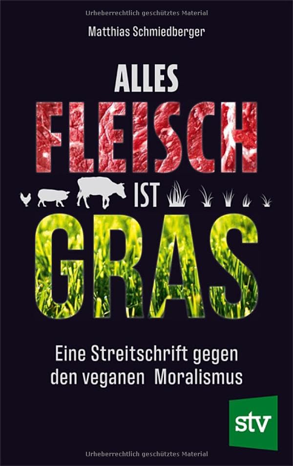 Alles Fleisch ist Gras: Eine Streitschrift gegen den veganen Moralismus
