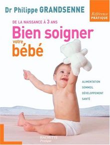 Bien soigner votre bébé : de la naissance à 3 ans