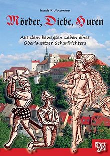 Mörder, Diebe, Huren: Aus dem bewegten Leben eines Oberlausitzer Scharfrichters