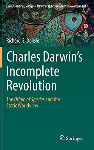 Charles Darwin's Incomplete Revolution: The Origin of Species and the Static Worldview (Evolutionary Biology – New Perspectives on Its Development, 1, Band 1)