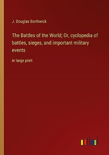 The Battles of the World; Or, cyclopedia of battles, sieges, and important military events: in large print