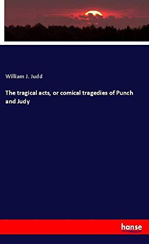 The tragical acts, or comical tragedies of Punch and Judy