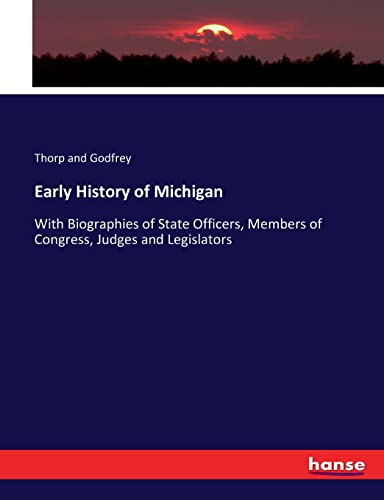 Early History of Michigan: With Biographies of State Officers, Members of Congress, Judges and Legislators