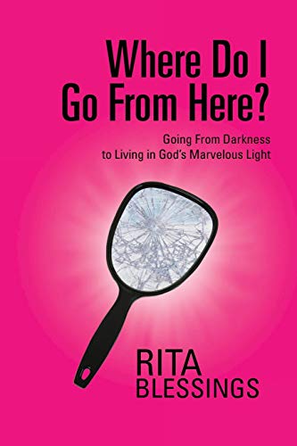 Where Do I Go From Here?: Going From Darkness to Living in God's Marvelous Light