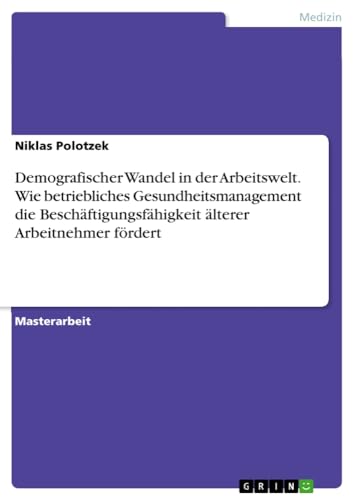 Demografischer Wandel in der Arbeitswelt. Wie betriebliches Gesundheitsmanagement die Beschäftigungsfähigkeit älterer Arbeitnehmer fördert