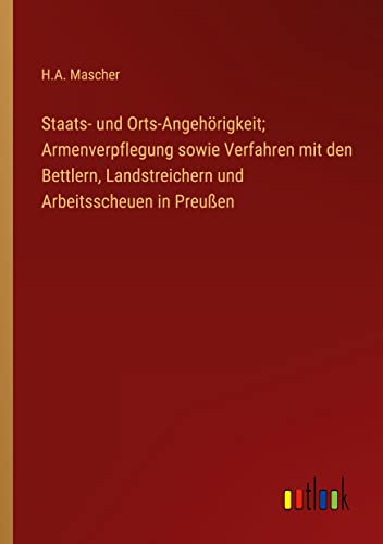 Staats- und Orts-Angehörigkeit; Armenverpflegung sowie Verfahren mit den Bettlern, Landstreichern und Arbeitsscheuen in Preußen