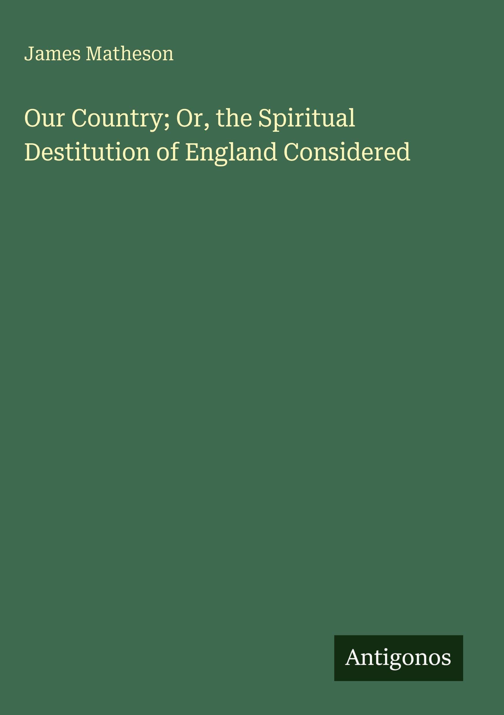 Our Country; Or, the Spiritual Destitution of England Considered