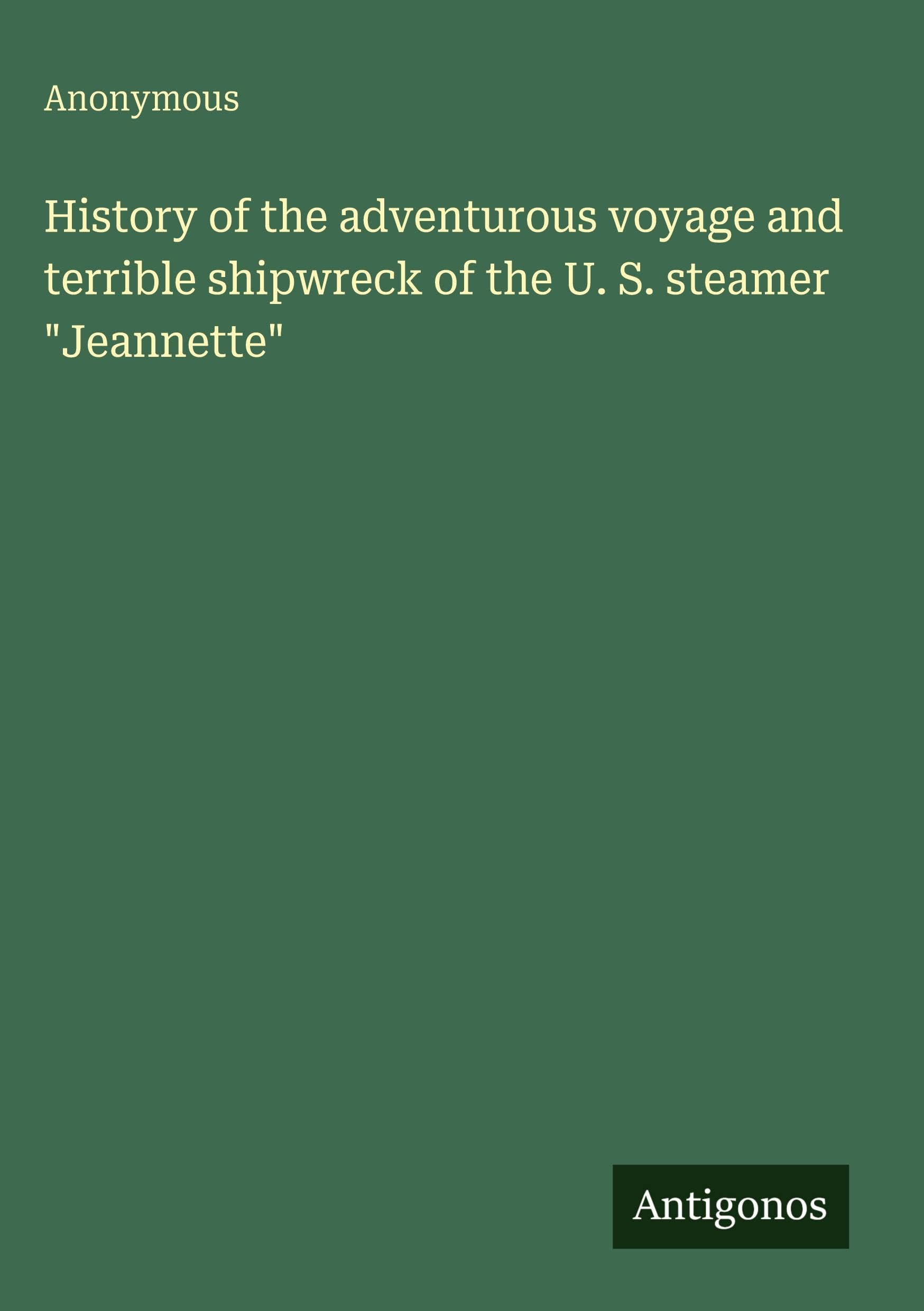 History of the adventurous voyage and terrible shipwreck of the U. S. steamer Jeannette