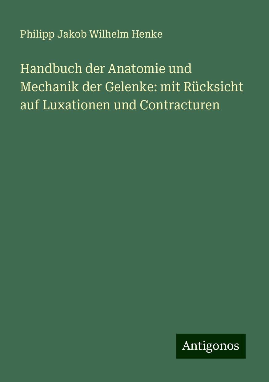 Handbuch der Anatomie und Mechanik der Gelenke: mit Rücksicht auf Luxationen und Contracturen
