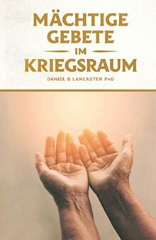 Mächtige Gebete Im Kriegsraum: Bete Wie Ein Starker Gebetskrieger