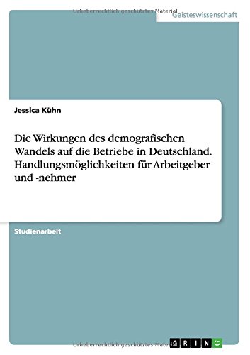 Die Wirkungen des demografischen Wandels auf die Betriebe in Deutschland. Handlungsmöglichkeiten für Arbeitgeber und -nehmer