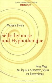 Selbsthypnose und Hypnotherapie: Neue Wege bei Ängsten, Schmerzen, Stress und Depressionen