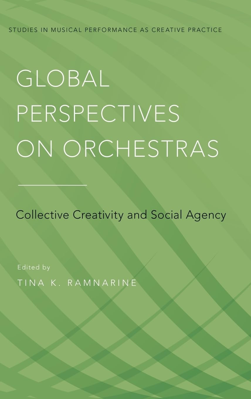 Global Perspectives on Orchestras: Collective Creativity and Social Agency (Studies in Musical Performance As Creative Practice, 4, Band 4)