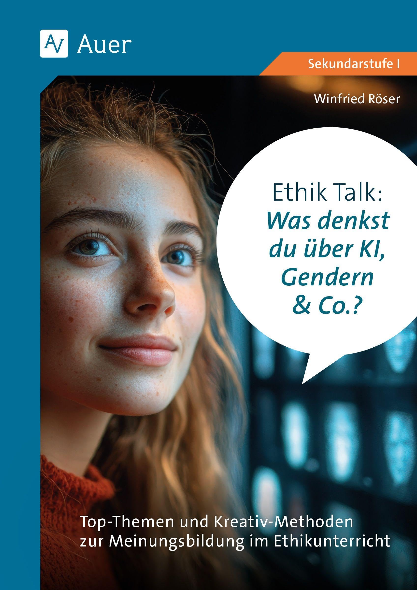 Ethik Talk: Was denkst du über KI, Gendern & Co.?: Top-Themen und Kreativ-Methoden zur Meinungsbildung im Ethikunterricht (5. bis 10. Klasse)
