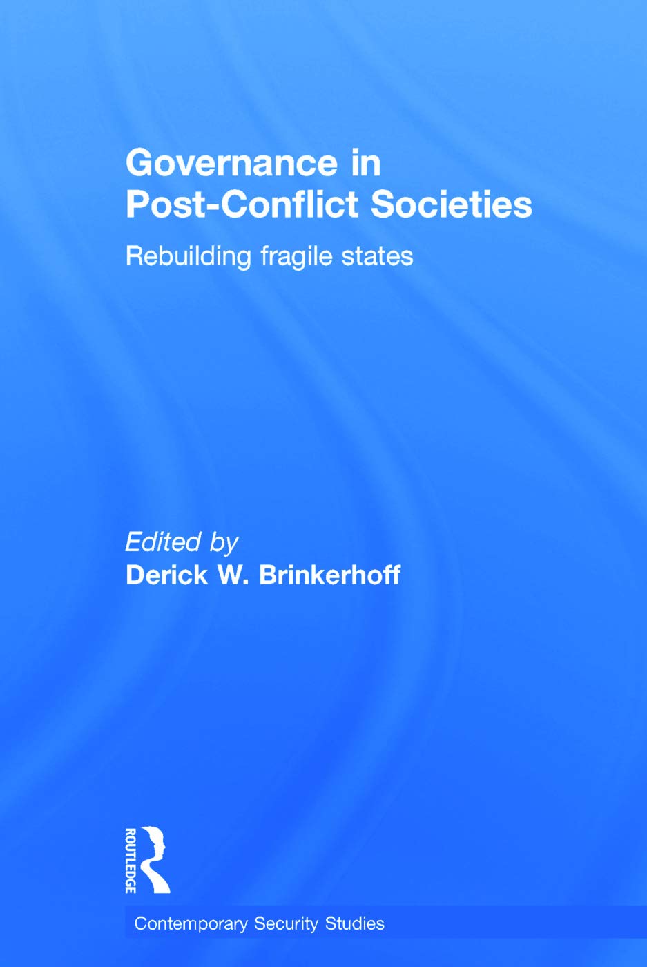 Governance in Post-Conflict Societies: Rebuilding Fragile States (Contemporary Security Studies)