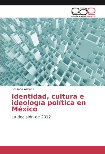Identidad, cultura e ideología política en México: La decisión de 2012